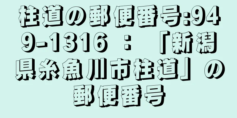 柱道の郵便番号:949-1316 ： 「新潟県糸魚川市柱道」の郵便番号