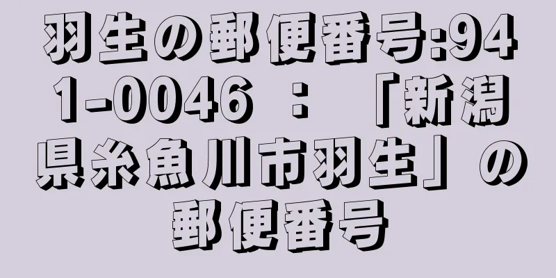 羽生の郵便番号:941-0046 ： 「新潟県糸魚川市羽生」の郵便番号