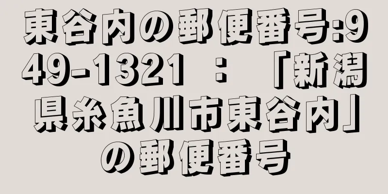 東谷内の郵便番号:949-1321 ： 「新潟県糸魚川市東谷内」の郵便番号