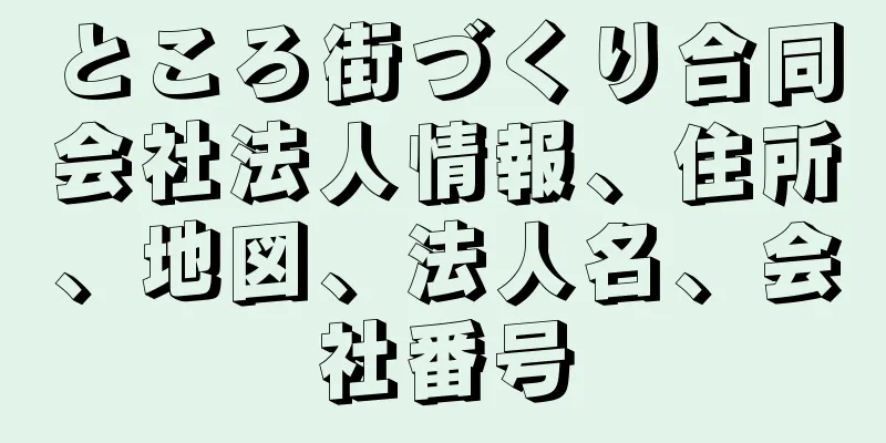 ところ街づくり合同会社法人情報、住所、地図、法人名、会社番号