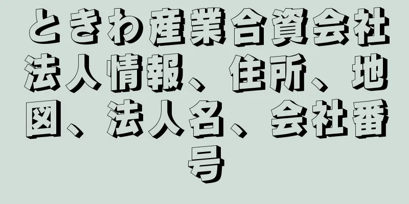 ときわ産業合資会社法人情報、住所、地図、法人名、会社番号