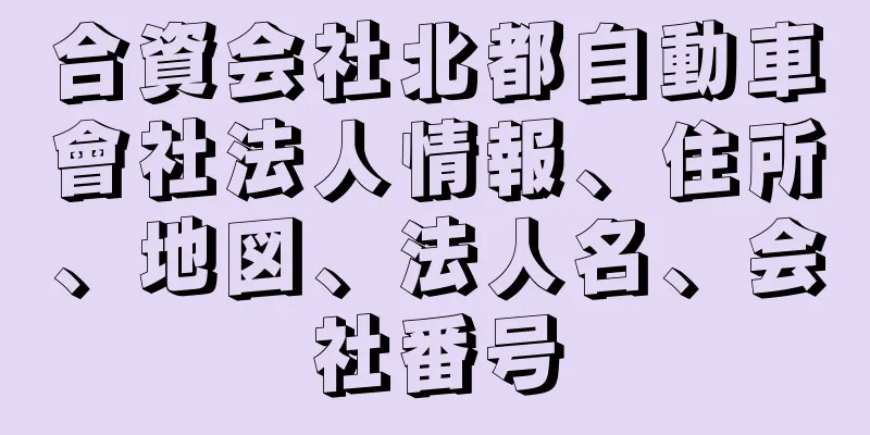 合資会社北都自動車會社法人情報、住所、地図、法人名、会社番号