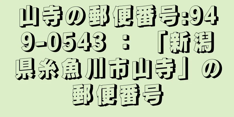 山寺の郵便番号:949-0543 ： 「新潟県糸魚川市山寺」の郵便番号