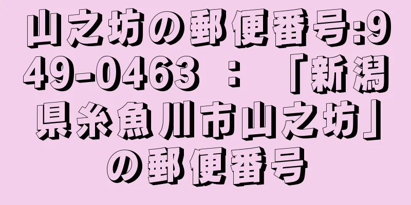 山之坊の郵便番号:949-0463 ： 「新潟県糸魚川市山之坊」の郵便番号