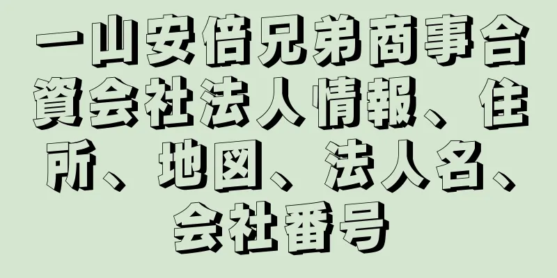 一山安倍兄弟商事合資会社法人情報、住所、地図、法人名、会社番号