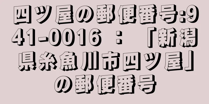 四ツ屋の郵便番号:941-0016 ： 「新潟県糸魚川市四ツ屋」の郵便番号