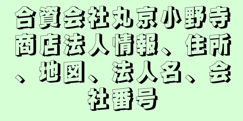 合資会社丸京小野寺商店法人情報、住所、地図、法人名、会社番号