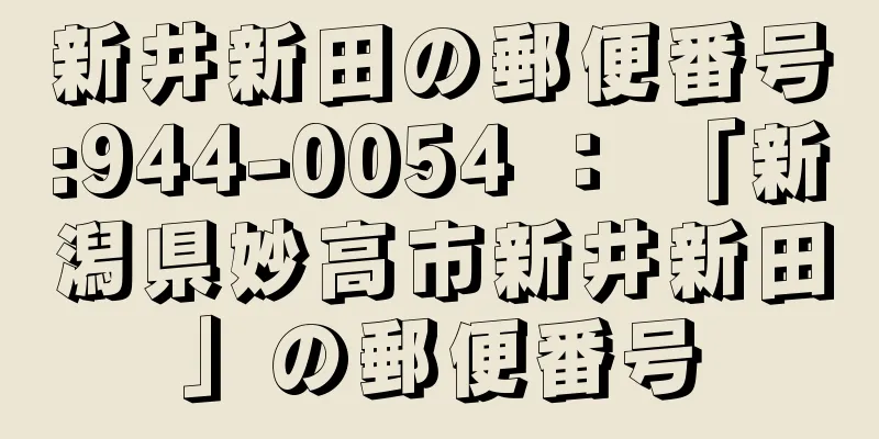 新井新田の郵便番号:944-0054 ： 「新潟県妙高市新井新田」の郵便番号