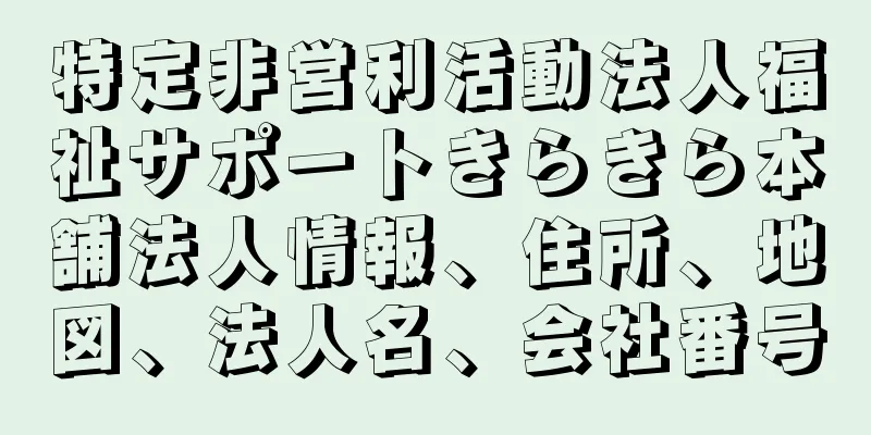 特定非営利活動法人福祉サポートきらきら本舗法人情報、住所、地図、法人名、会社番号