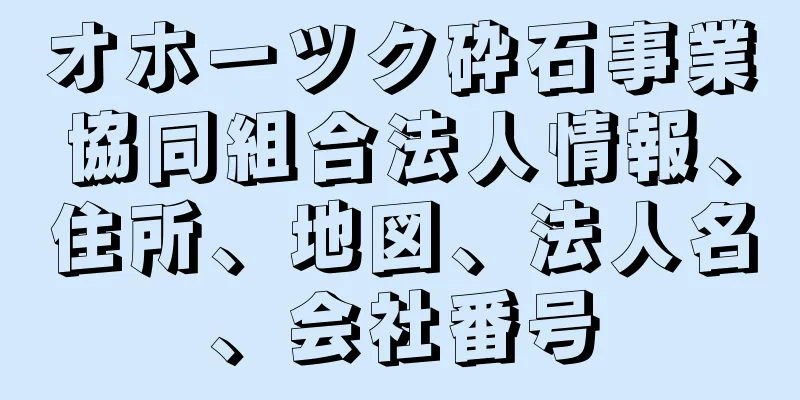 オホーツク砕石事業協同組合法人情報、住所、地図、法人名、会社番号