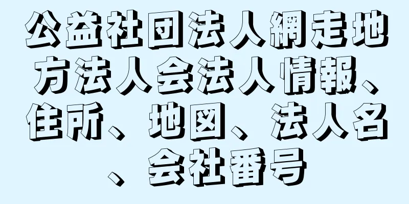 公益社団法人網走地方法人会法人情報、住所、地図、法人名、会社番号