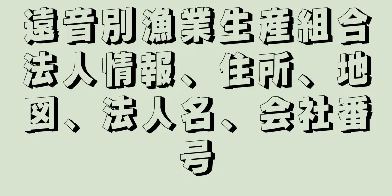 遠音別漁業生産組合法人情報、住所、地図、法人名、会社番号