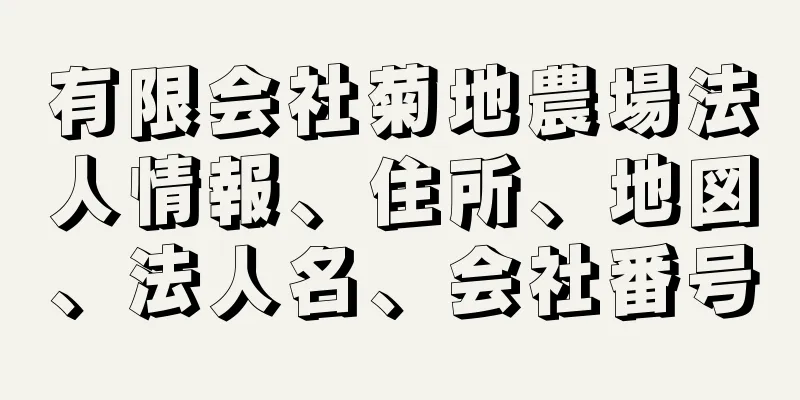 有限会社菊地農場法人情報、住所、地図、法人名、会社番号