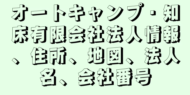 オートキャンプ・知床有限会社法人情報、住所、地図、法人名、会社番号