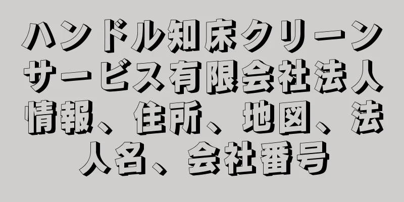 ハンドル知床クリーンサービス有限会社法人情報、住所、地図、法人名、会社番号