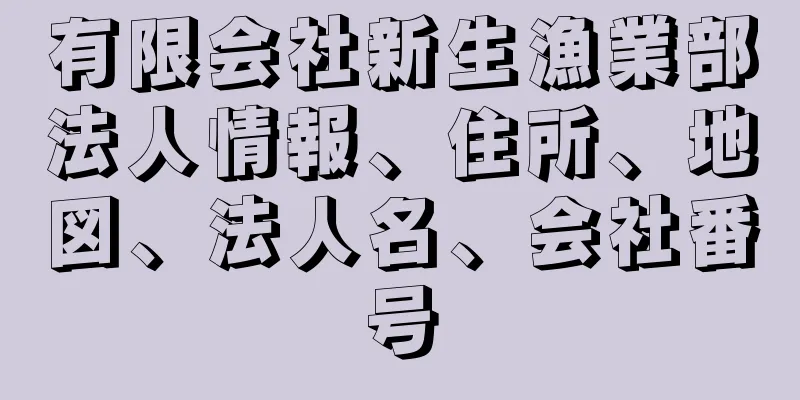 有限会社新生漁業部法人情報、住所、地図、法人名、会社番号