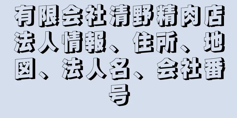 有限会社清野精肉店法人情報、住所、地図、法人名、会社番号