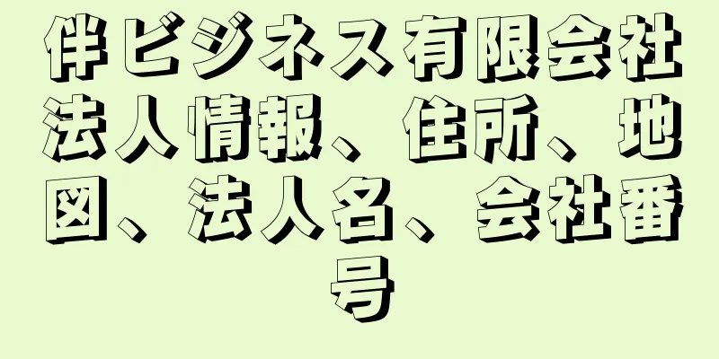 伴ビジネス有限会社法人情報、住所、地図、法人名、会社番号