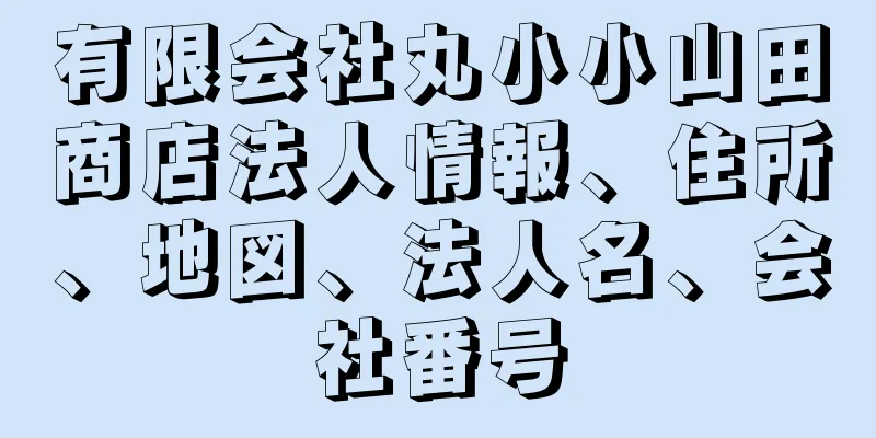 有限会社丸小小山田商店法人情報、住所、地図、法人名、会社番号