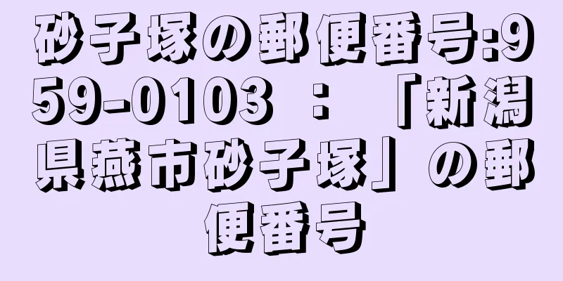 砂子塚の郵便番号:959-0103 ： 「新潟県燕市砂子塚」の郵便番号