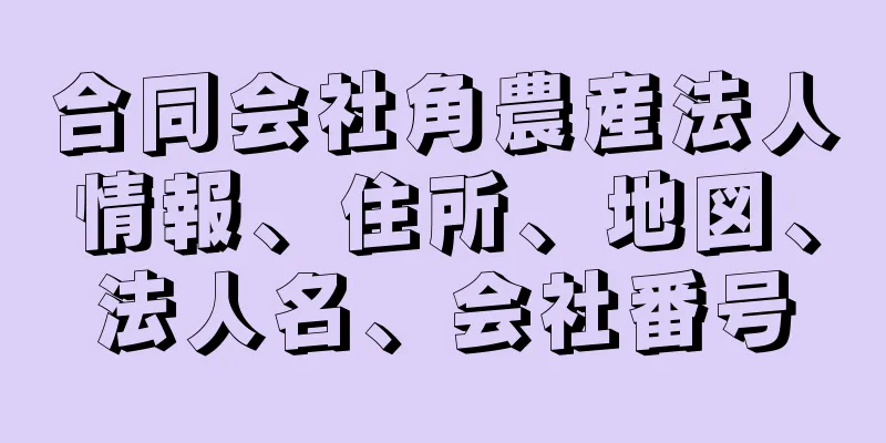 合同会社角農産法人情報、住所、地図、法人名、会社番号