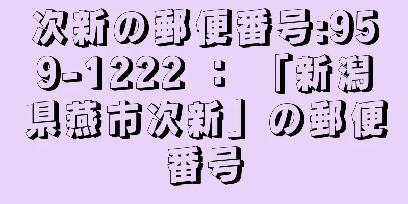 次新の郵便番号:959-1222 ： 「新潟県燕市次新」の郵便番号