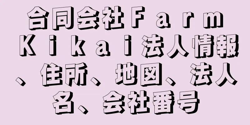 合同会社Ｆａｒｍ　Ｋｉｋａｉ法人情報、住所、地図、法人名、会社番号