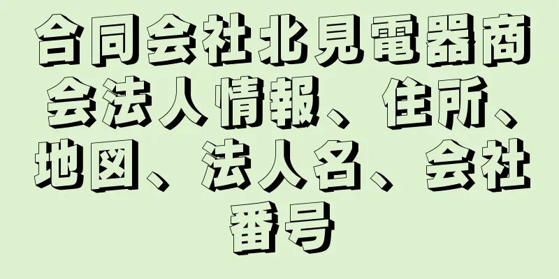 合同会社北見電器商会法人情報、住所、地図、法人名、会社番号