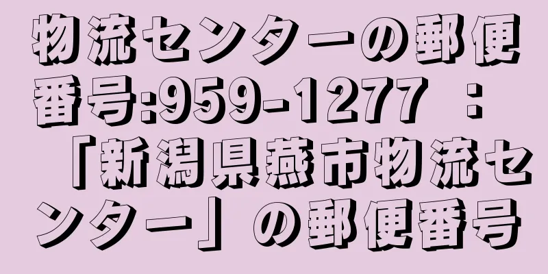 物流センターの郵便番号:959-1277 ： 「新潟県燕市物流センター」の郵便番号