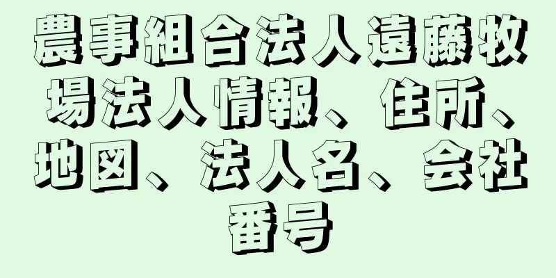 農事組合法人遠藤牧場法人情報、住所、地図、法人名、会社番号