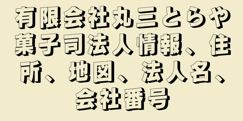 有限会社丸三とらや菓子司法人情報、住所、地図、法人名、会社番号