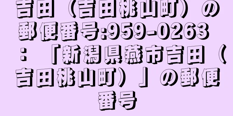 吉田（吉田桃山町）の郵便番号:959-0263 ： 「新潟県燕市吉田（吉田桃山町）」の郵便番号