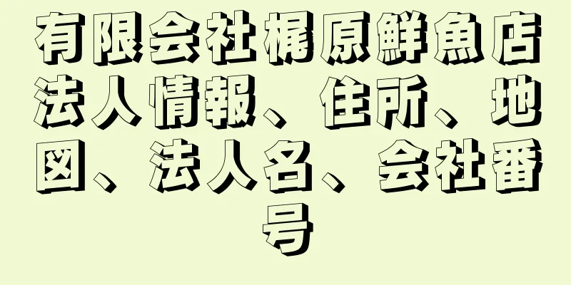 有限会社梶原鮮魚店法人情報、住所、地図、法人名、会社番号