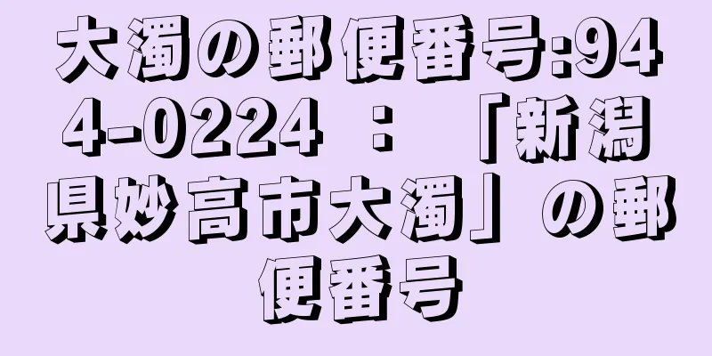 大濁の郵便番号:944-0224 ： 「新潟県妙高市大濁」の郵便番号