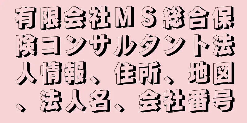 有限会社ＭＳ総合保険コンサルタント法人情報、住所、地図、法人名、会社番号