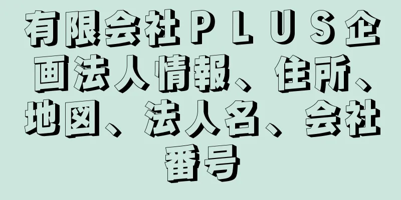 有限会社ＰＬＵＳ企画法人情報、住所、地図、法人名、会社番号