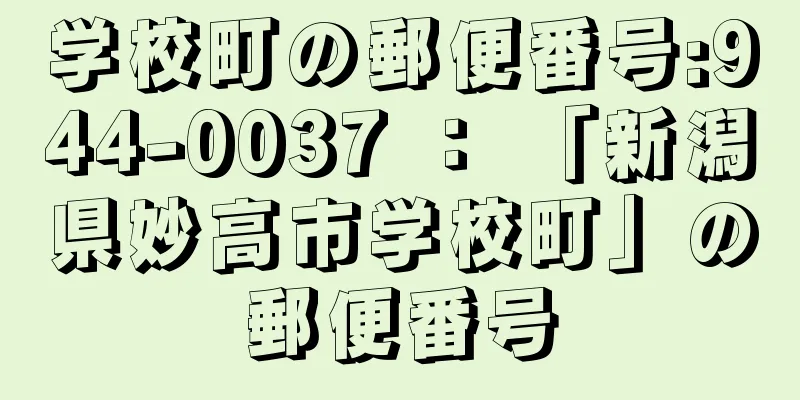 学校町の郵便番号:944-0037 ： 「新潟県妙高市学校町」の郵便番号