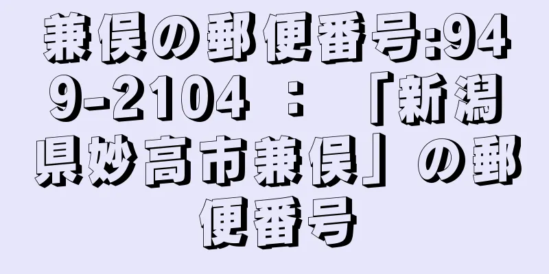 兼俣の郵便番号:949-2104 ： 「新潟県妙高市兼俣」の郵便番号