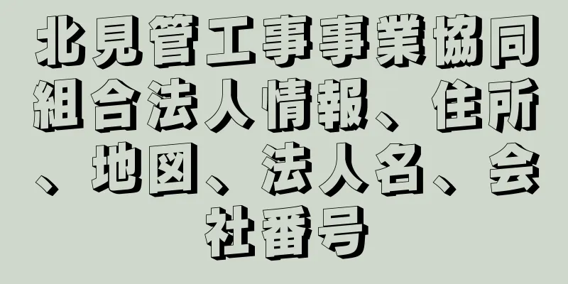 北見管工事事業協同組合法人情報、住所、地図、法人名、会社番号