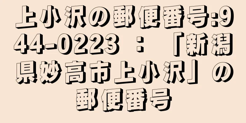 上小沢の郵便番号:944-0223 ： 「新潟県妙高市上小沢」の郵便番号