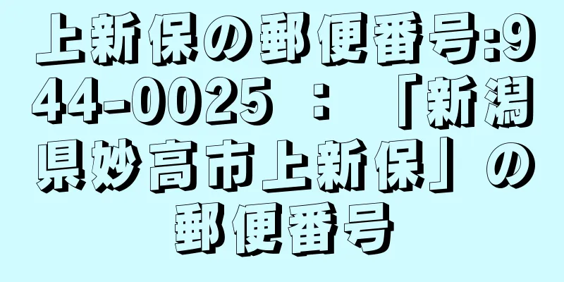 上新保の郵便番号:944-0025 ： 「新潟県妙高市上新保」の郵便番号