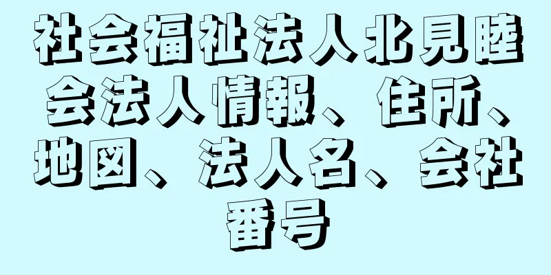 社会福祉法人北見睦会法人情報、住所、地図、法人名、会社番号