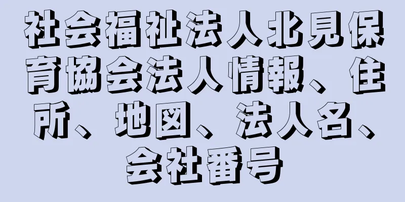 社会福祉法人北見保育協会法人情報、住所、地図、法人名、会社番号