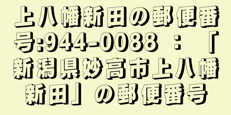 上八幡新田の郵便番号:944-0088 ： 「新潟県妙高市上八幡新田」の郵便番号