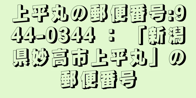 上平丸の郵便番号:944-0344 ： 「新潟県妙高市上平丸」の郵便番号