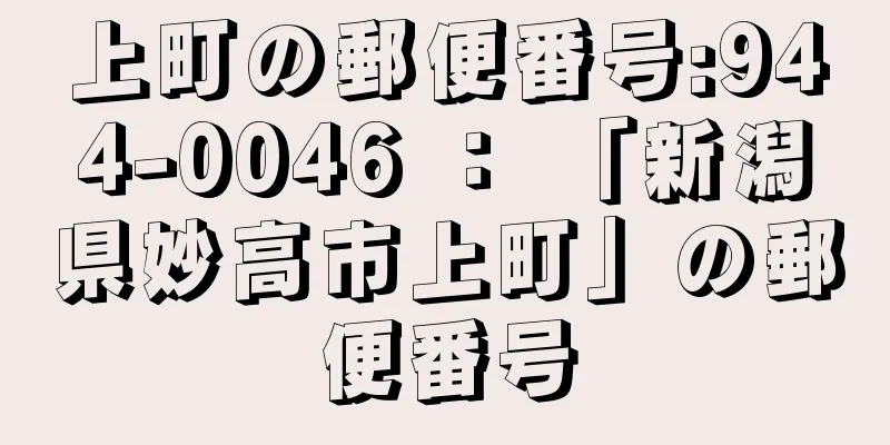 上町の郵便番号:944-0046 ： 「新潟県妙高市上町」の郵便番号