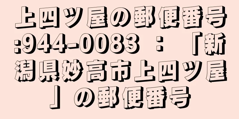 上四ツ屋の郵便番号:944-0083 ： 「新潟県妙高市上四ツ屋」の郵便番号