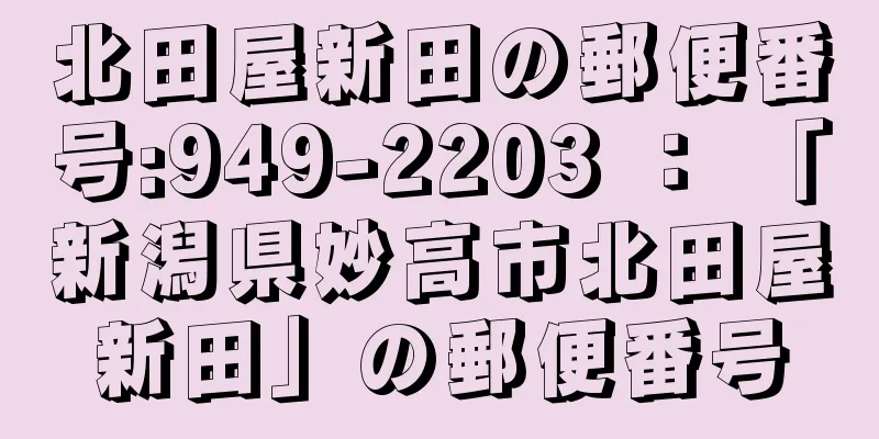 北田屋新田の郵便番号:949-2203 ： 「新潟県妙高市北田屋新田」の郵便番号