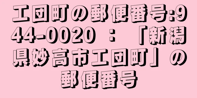 工団町の郵便番号:944-0020 ： 「新潟県妙高市工団町」の郵便番号