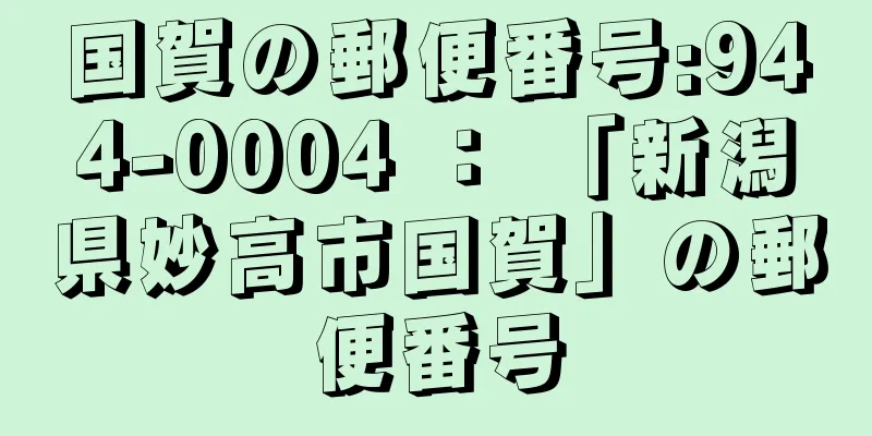 国賀の郵便番号:944-0004 ： 「新潟県妙高市国賀」の郵便番号